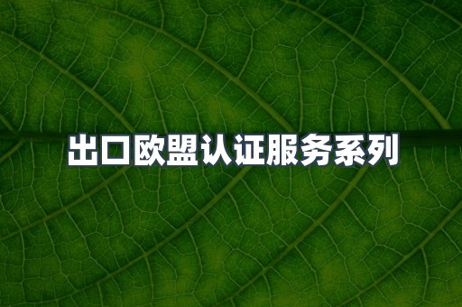 出口欧盟认证服务系列